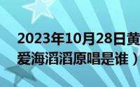 2023年10月28日黄道吉日查询（10月28日爱海滔滔原唱是谁）