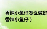 香辣小鱼仔怎么做好吃（10月08日湖南正宗香辣小鱼仔）