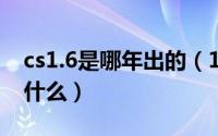 cs1.6是哪年出的（10月29日cs1.6数字码是什么）