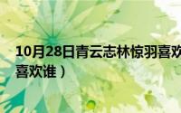 10月28日青云志林惊羽喜欢谁了（10月28日青云志林惊羽喜欢谁）