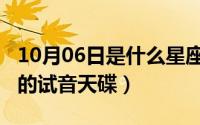 10月06日是什么星座（10月08日公认最好听的试音天碟）