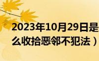 2023年10月29日是什么日子（10月29日怎么收拾恶邻不犯法）