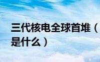 三代核电全球首堆（10月28日三代核电技术是什么）