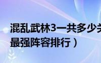 混乱武林3一共多少关（10月28日混乱武林3最强阵容排行）