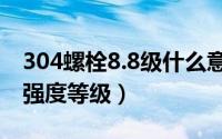 304螺栓8.8级什么意思（10月08日304螺栓强度等级）