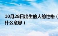 10月28日出生的人的性格（10月28日人生写意生活惬意是什么意思）