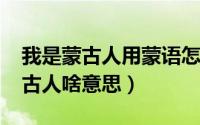 我是蒙古人用蒙语怎么说（10月29日我是蒙古人啥意思）