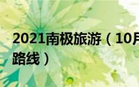 2021南极旅游（10月28日南极旅游攻略最佳路线）