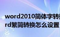 word2010简体字转换繁体字（10月28日word繁简转换怎么设置）