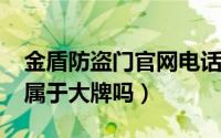 金盾防盗门官网电话（10月28日防盗门金盾属于大牌吗）