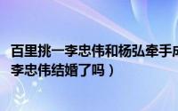 百里挑一李忠伟和杨弘牵手成功（10月29日百里挑一杨弘和李忠伟结婚了吗）