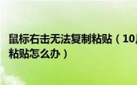 鼠标右击无法复制粘贴（10月29日win10鼠标右键不能复制粘贴怎么办）