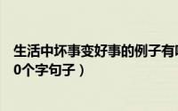 生活中坏事变好事的例子有哪些（10月08日坏事变好事的20个字句子）