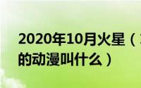 2020年10月火星（10月29日火星攻占地球的动漫叫什么）