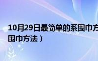 10月29日最简单的系围巾方法视频（10月29日最简单的系围巾方法）