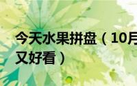 今天水果拼盘（10月29日水果拼盘教程简单又好看）