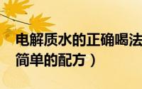 电解质水的正确喝法（10月29日电解质水最简单的配方）