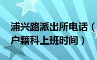 浦兴路派出所电话（10月29日浦兴路派出所户籍科上班时间）