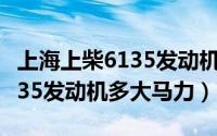 上海上柴6135发动机价格（10月08日上柴6135发动机多大马力）