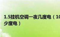 1.5挂机空调一夜几度电（10月29日1.5挂机空调一小时用多少度电）