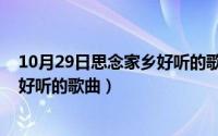 10月29日思念家乡好听的歌曲有哪些（10月29日思念家乡好听的歌曲）