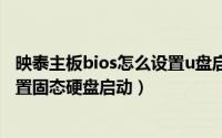 映泰主板bios怎么设置u盘启动（10月30日映泰主板bios设置固态硬盘启动）