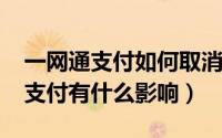 一网通支付如何取消（10月30日关闭一网通支付有什么影响）