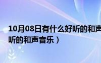 10月08日有什么好听的和声音乐歌曲（10月08日有什么好听的和声音乐）