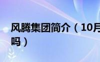 风腾集团简介（10月30日风腾集团真的存在吗）