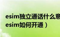 esim独立通话什么意思（10月30日电信独立esim如何开通）