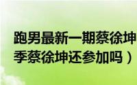 跑男最新一期蔡徐坤不在（10月30日跑男10季蔡徐坤还参加吗）