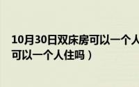 10月30日双床房可以一个人住吗为什么（10月30日双床房可以一个人住吗）