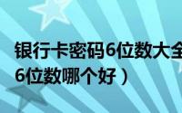 银行卡密码6位数大全（10月30日银行卡密码6位数哪个好）