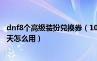 dnf8个高级装扮兑换券（10月30日地下城高级装扮兑换券7天怎么用）