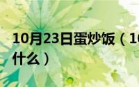 10月23日蛋炒饭（10月30日蛋炒饭的由来是什么）