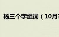 杨三个字组词（10月30日杨字字怎么组词）