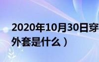 2020年10月30日穿衣指南（10月30日呢子外套是什么）