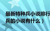 最新特种兵小说排行榜（10月30日关于特种兵的小说有什么）