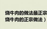 烧牛肉的做法最正宗的做法（10月30日家常烧牛肉的正宗做法）