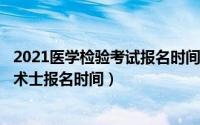 2021医学检验考试报名时间（10月30日2023年医学检验技术士报名时间）