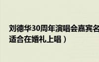 刘德华30周年演唱会嘉宾名单（10月30日刘德华有什么歌适合在婚礼上唱）