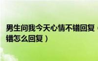 男生问我今天心情不错回复（10月30日男生说你今天心情不错怎么回复）