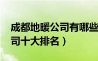 成都地暖公司有哪些（10月30日成都地暖公司十大排名）