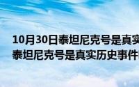 10月30日泰坦尼克号是真实历史事件吗为什么（10月30日泰坦尼克号是真实历史事件吗）