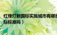 红绿灯新国标实施城市有哪些（10月30日新国标红绿灯是国际标准吗）