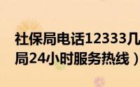 社保局电话12333几点下班（10月30日社保局24小时服务热线）