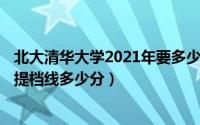 北大清华大学2021年要多少分（10月30日2021年清华北大提档线多少分）