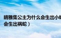 晴雅集公主为什么会生出小蛇（10月30日晴雅集公主为什么会生出祸蛇）