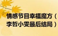 情感节目幸福魔方（10月30日幸福魔方姜波李哲小雯最后结局）