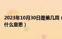 2023年10月30日是第几周（10月30日既见君子云胡不喜是什么意思）